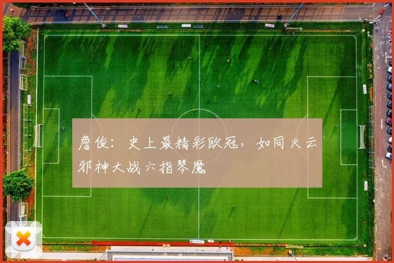 詹俊：史上最精彩欧冠，如同火云邪神大战六指琴魔