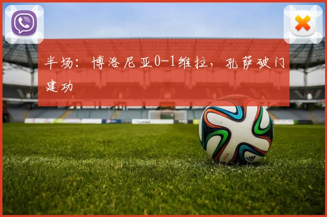 半场：博洛尼亚0-1维拉，孔萨破门建功